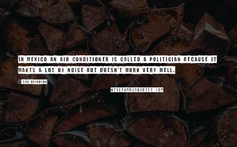 Len Deighton Quotes: In Mexico an air conditioner is called a politician because it makes a lot of noise but doesn't work very well.