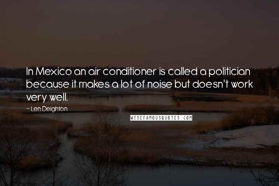 Len Deighton Quotes: In Mexico an air conditioner is called a politician because it makes a lot of noise but doesn't work very well.