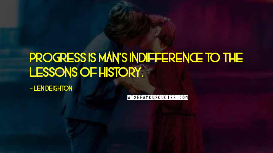 Len Deighton Quotes: Progress is man's indifference to the lessons of history.