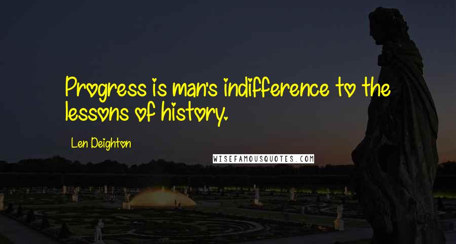 Len Deighton Quotes: Progress is man's indifference to the lessons of history.