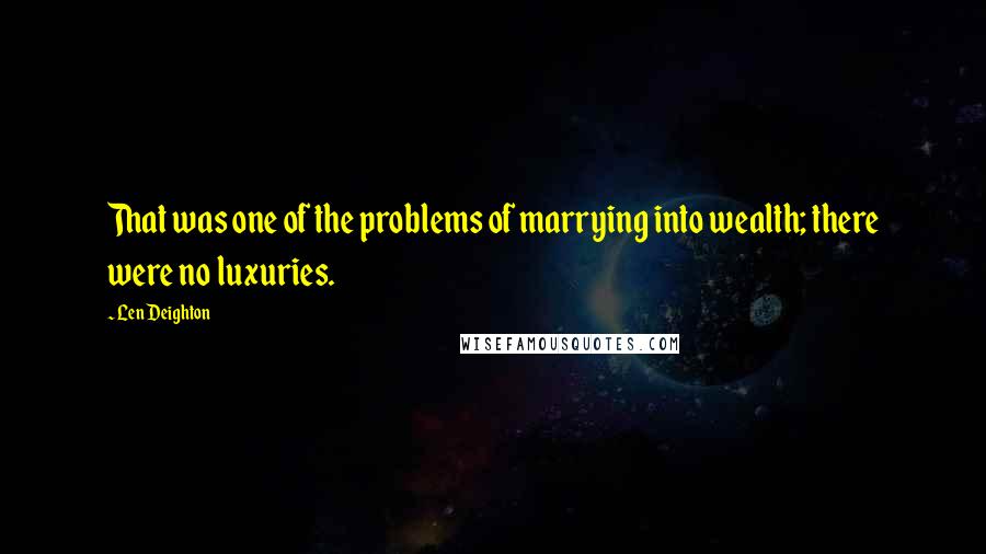 Len Deighton Quotes: That was one of the problems of marrying into wealth; there were no luxuries.
