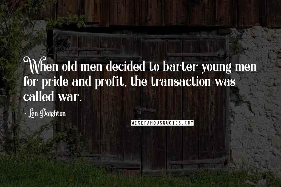 Len Deighton Quotes: When old men decided to barter young men for pride and profit, the transaction was called war.