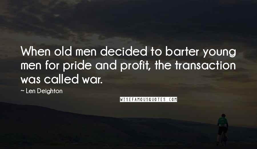 Len Deighton Quotes: When old men decided to barter young men for pride and profit, the transaction was called war.