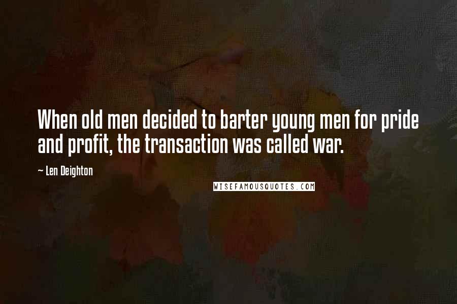 Len Deighton Quotes: When old men decided to barter young men for pride and profit, the transaction was called war.