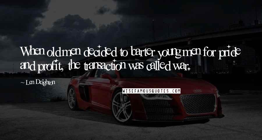 Len Deighton Quotes: When old men decided to barter young men for pride and profit, the transaction was called war.