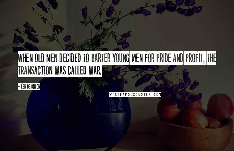 Len Deighton Quotes: When old men decided to barter young men for pride and profit, the transaction was called war.