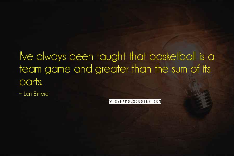 Len Elmore Quotes: I've always been taught that basketball is a team game and greater than the sum of its parts.