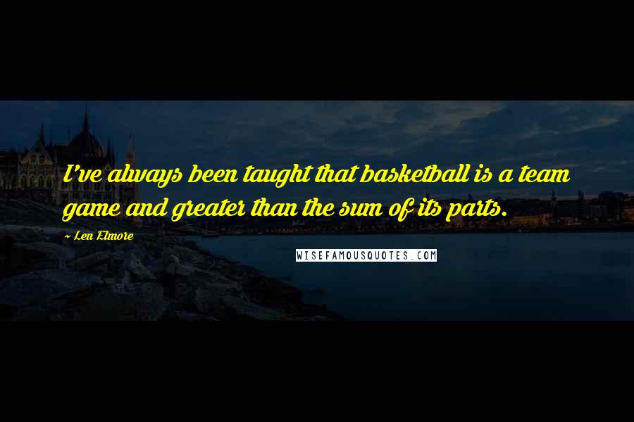 Len Elmore Quotes: I've always been taught that basketball is a team game and greater than the sum of its parts.