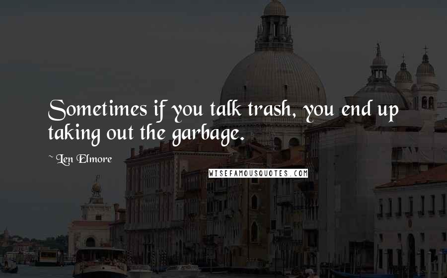 Len Elmore Quotes: Sometimes if you talk trash, you end up taking out the garbage.