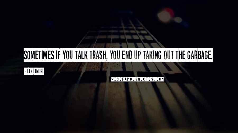 Len Elmore Quotes: Sometimes if you talk trash, you end up taking out the garbage.