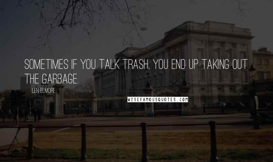 Len Elmore Quotes: Sometimes if you talk trash, you end up taking out the garbage.