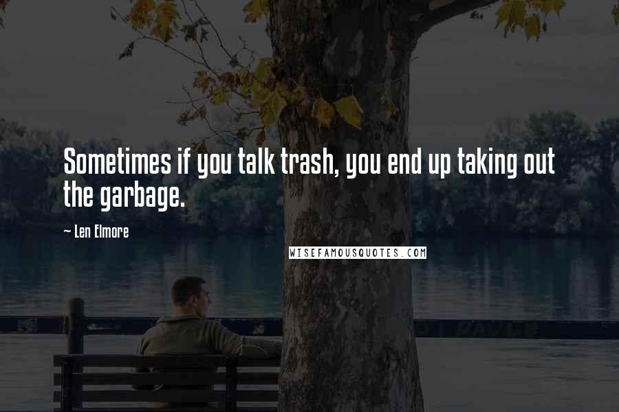 Len Elmore Quotes: Sometimes if you talk trash, you end up taking out the garbage.