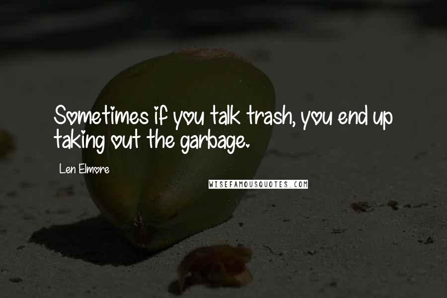 Len Elmore Quotes: Sometimes if you talk trash, you end up taking out the garbage.