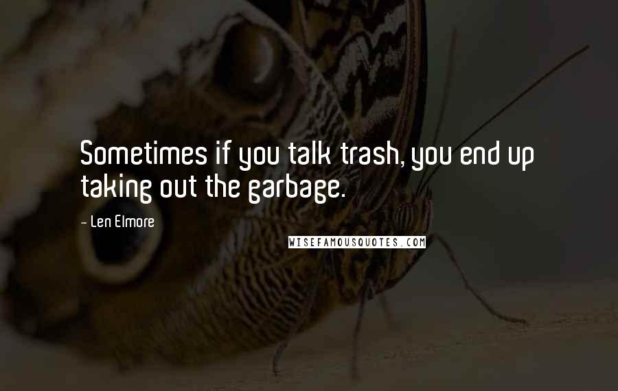 Len Elmore Quotes: Sometimes if you talk trash, you end up taking out the garbage.