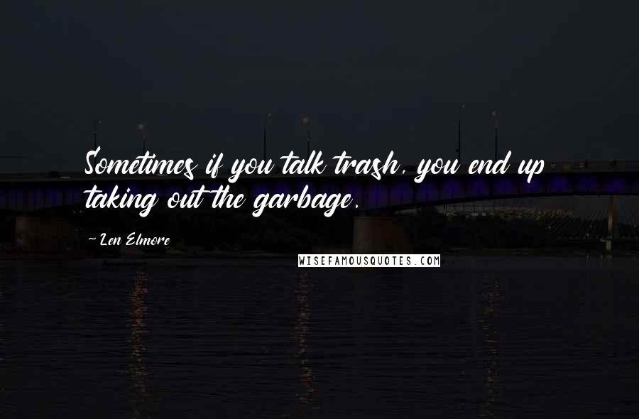 Len Elmore Quotes: Sometimes if you talk trash, you end up taking out the garbage.