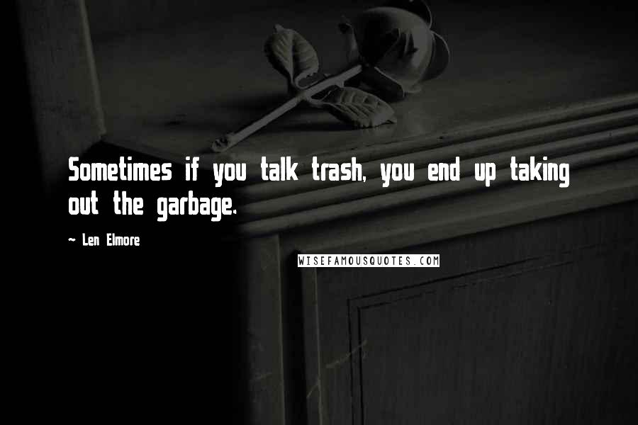 Len Elmore Quotes: Sometimes if you talk trash, you end up taking out the garbage.