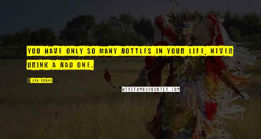 Len Evans Quotes: You have only so many bottles in your life, never drink a bad one.