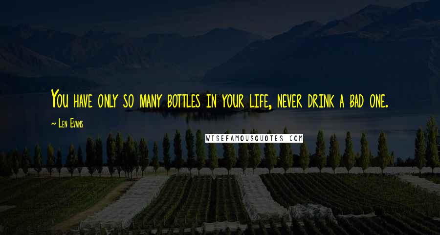 Len Evans Quotes: You have only so many bottles in your life, never drink a bad one.