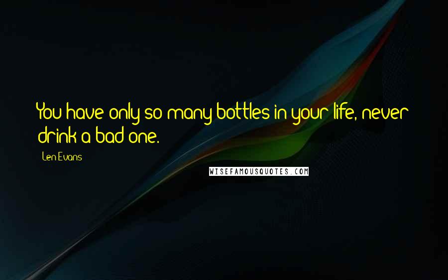 Len Evans Quotes: You have only so many bottles in your life, never drink a bad one.