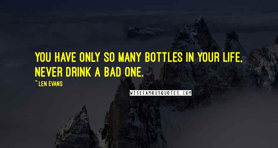 Len Evans Quotes: You have only so many bottles in your life, never drink a bad one.