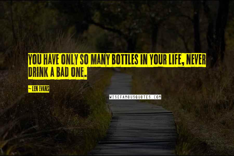 Len Evans Quotes: You have only so many bottles in your life, never drink a bad one.