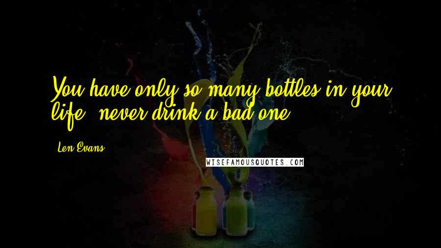 Len Evans Quotes: You have only so many bottles in your life, never drink a bad one.