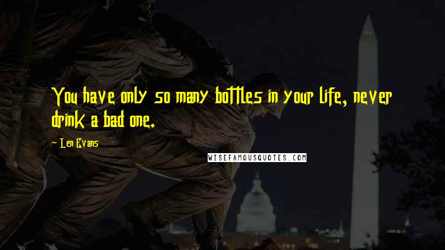Len Evans Quotes: You have only so many bottles in your life, never drink a bad one.