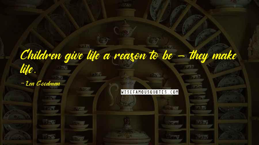 Len Goodman Quotes: Children give life a reason to be - they make life.