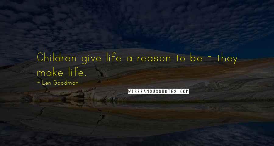 Len Goodman Quotes: Children give life a reason to be - they make life.