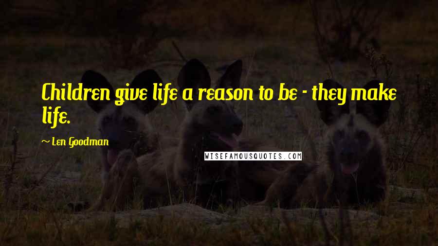 Len Goodman Quotes: Children give life a reason to be - they make life.