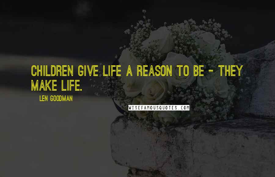 Len Goodman Quotes: Children give life a reason to be - they make life.