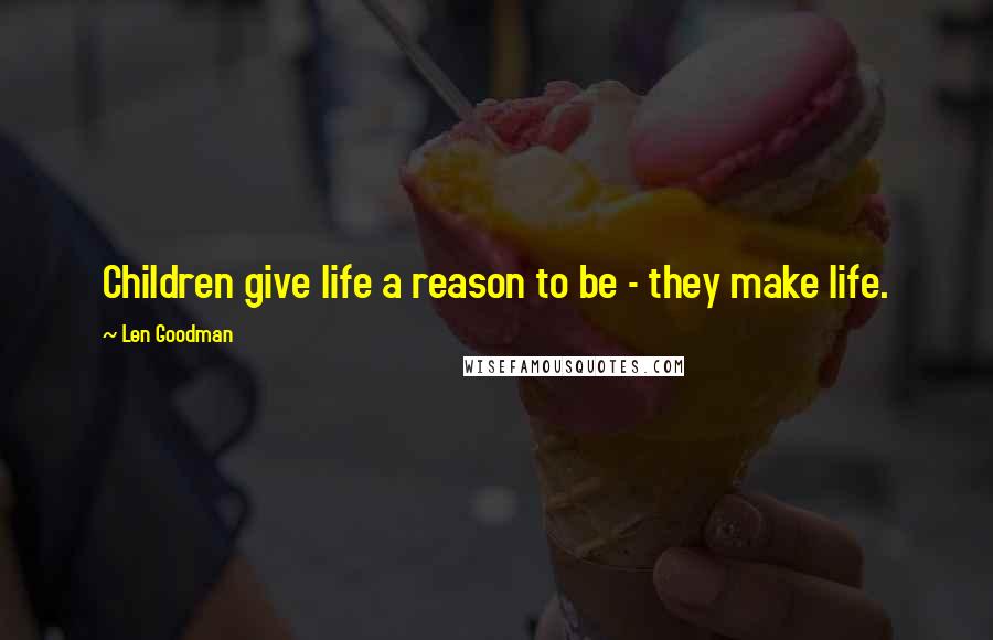 Len Goodman Quotes: Children give life a reason to be - they make life.