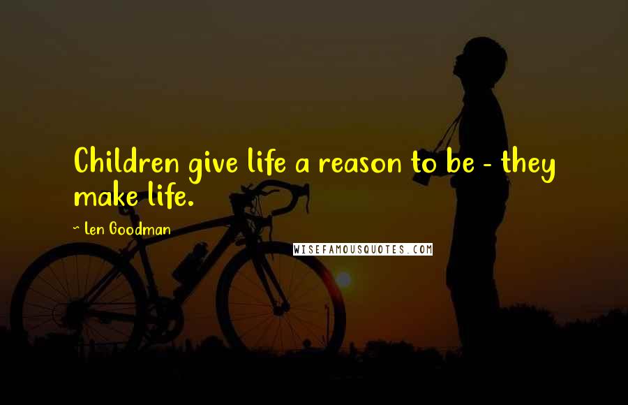 Len Goodman Quotes: Children give life a reason to be - they make life.