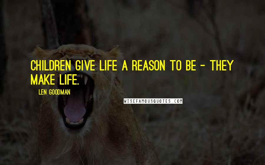 Len Goodman Quotes: Children give life a reason to be - they make life.