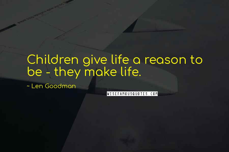 Len Goodman Quotes: Children give life a reason to be - they make life.