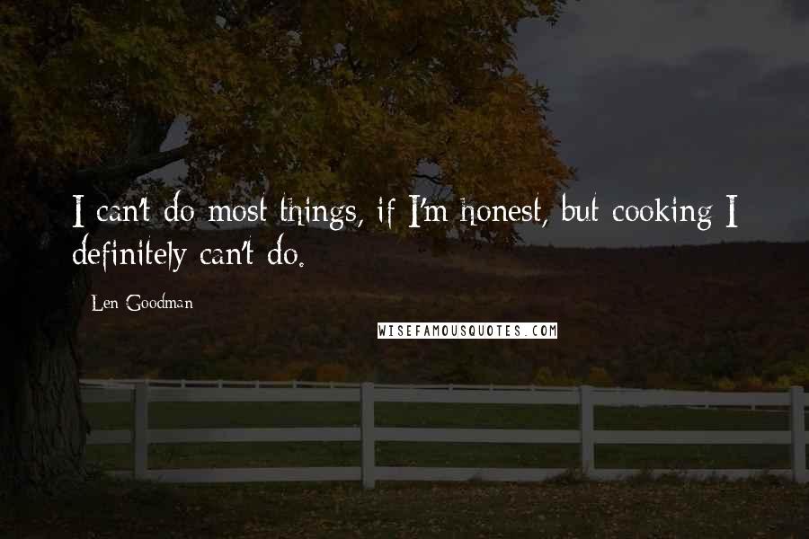 Len Goodman Quotes: I can't do most things, if I'm honest, but cooking I definitely can't do.