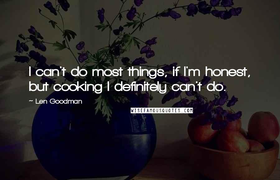 Len Goodman Quotes: I can't do most things, if I'm honest, but cooking I definitely can't do.