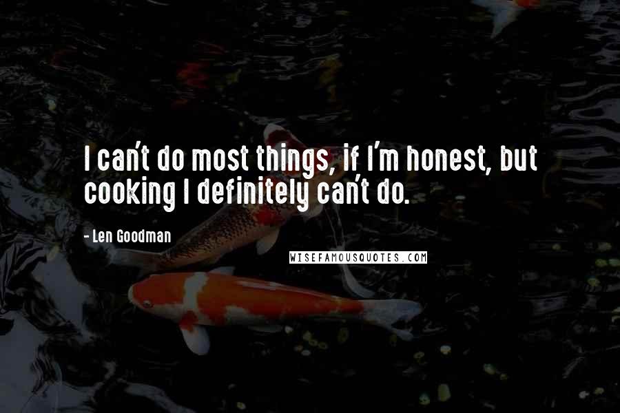 Len Goodman Quotes: I can't do most things, if I'm honest, but cooking I definitely can't do.