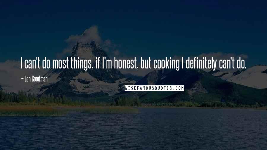 Len Goodman Quotes: I can't do most things, if I'm honest, but cooking I definitely can't do.