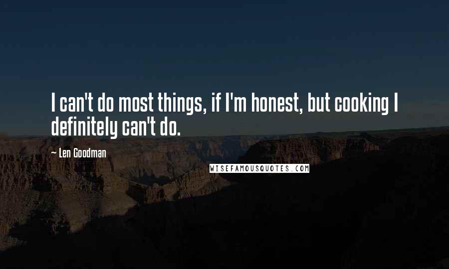 Len Goodman Quotes: I can't do most things, if I'm honest, but cooking I definitely can't do.
