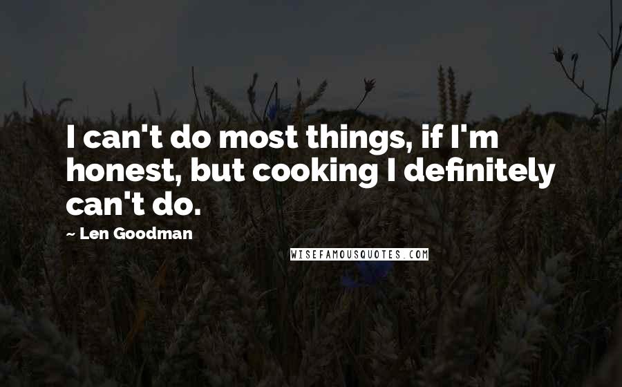 Len Goodman Quotes: I can't do most things, if I'm honest, but cooking I definitely can't do.