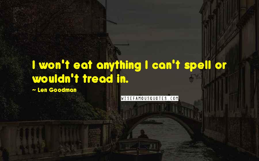 Len Goodman Quotes: I won't eat anything I can't spell or wouldn't tread in.