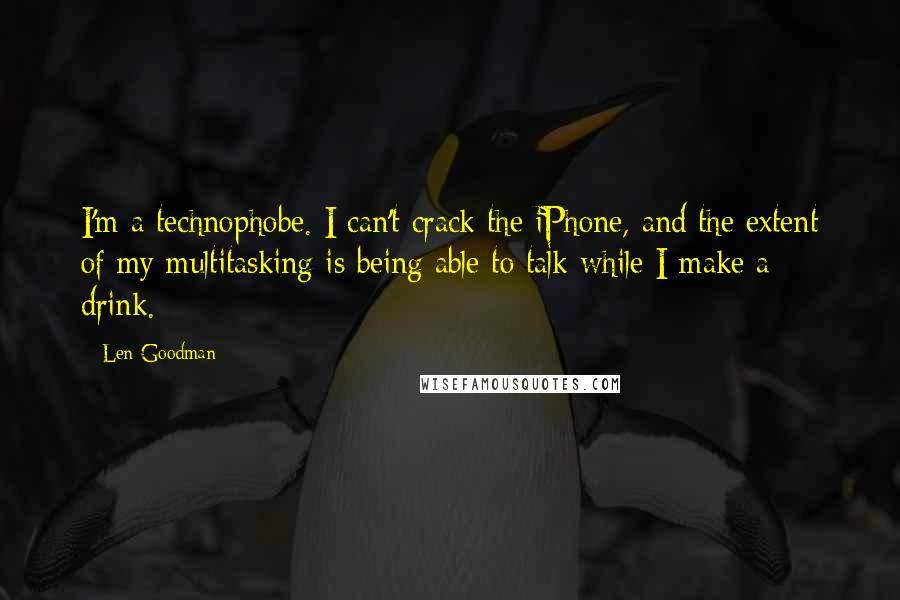 Len Goodman Quotes: I'm a technophobe. I can't crack the iPhone, and the extent of my multitasking is being able to talk while I make a drink.