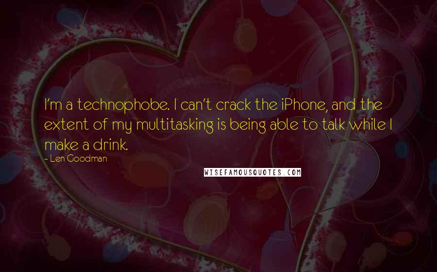 Len Goodman Quotes: I'm a technophobe. I can't crack the iPhone, and the extent of my multitasking is being able to talk while I make a drink.