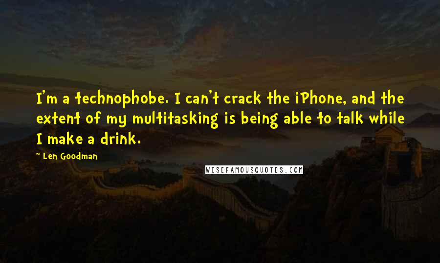 Len Goodman Quotes: I'm a technophobe. I can't crack the iPhone, and the extent of my multitasking is being able to talk while I make a drink.