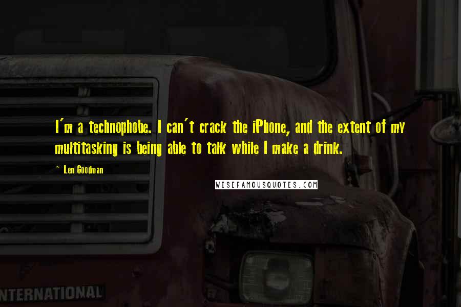 Len Goodman Quotes: I'm a technophobe. I can't crack the iPhone, and the extent of my multitasking is being able to talk while I make a drink.