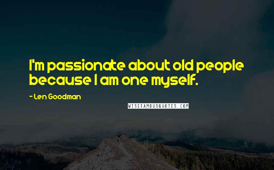 Len Goodman Quotes: I'm passionate about old people because I am one myself.