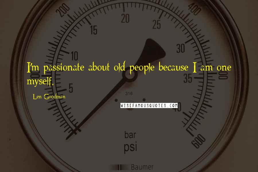 Len Goodman Quotes: I'm passionate about old people because I am one myself.