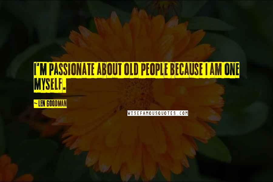 Len Goodman Quotes: I'm passionate about old people because I am one myself.