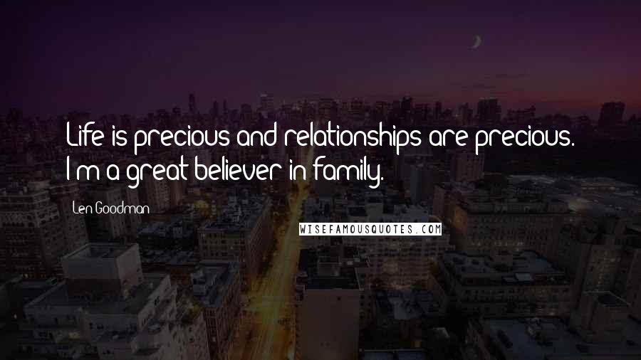 Len Goodman Quotes: Life is precious and relationships are precious. I'm a great believer in family.